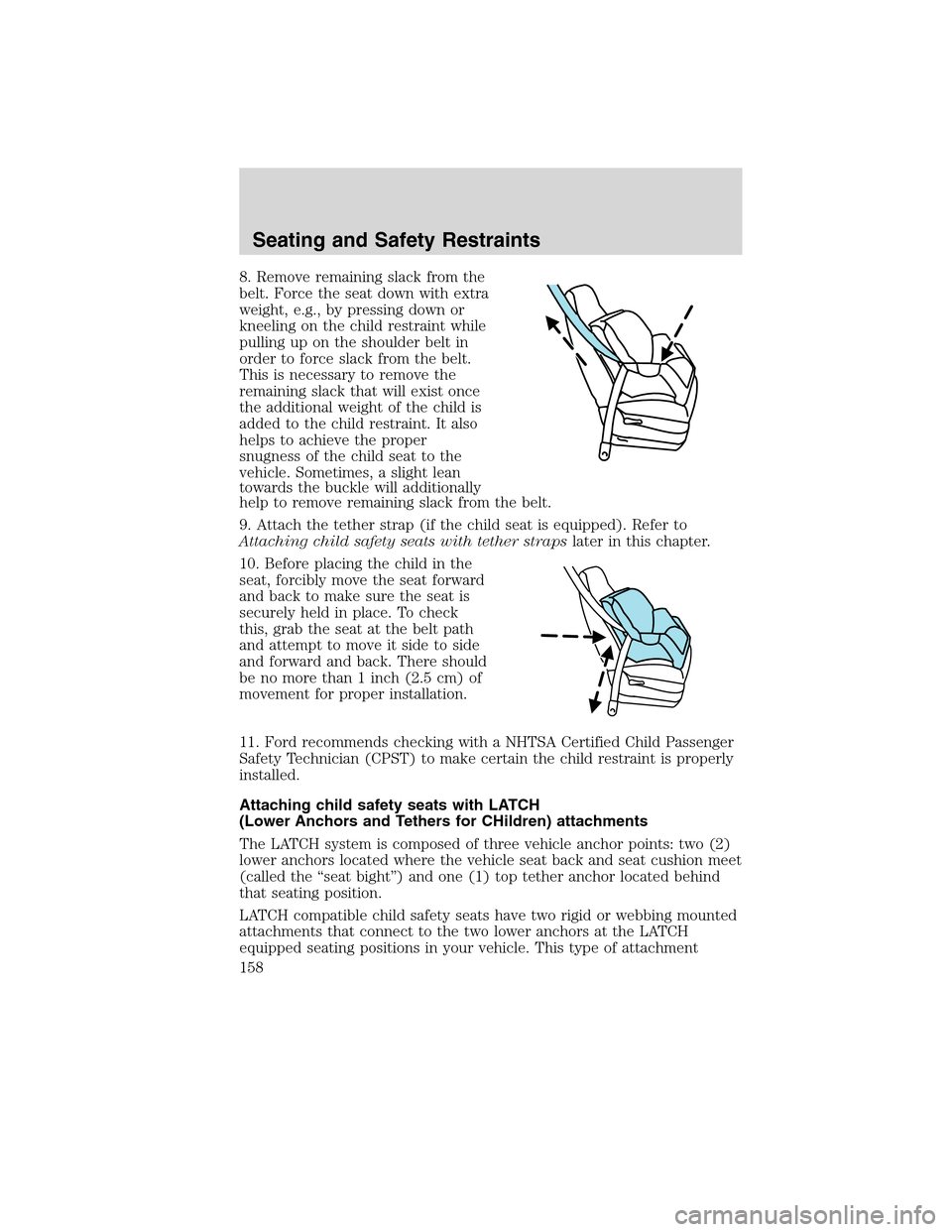 LINCOLN MKX 2010 Owners Manual 8. Remove remaining slack from the
belt. Force the seat down with extra
weight, e.g., by pressing down or
kneeling on the child restraint while
pulling up on the shoulder belt in
order to force slack LINCOLN MKX 2010 Owners Manual 8. Remove remaining slack from the
belt. Force the seat down with extra
weight, e.g., by pressing down or
kneeling on the child restraint while
pulling up on the shoulder belt in
order to force slack