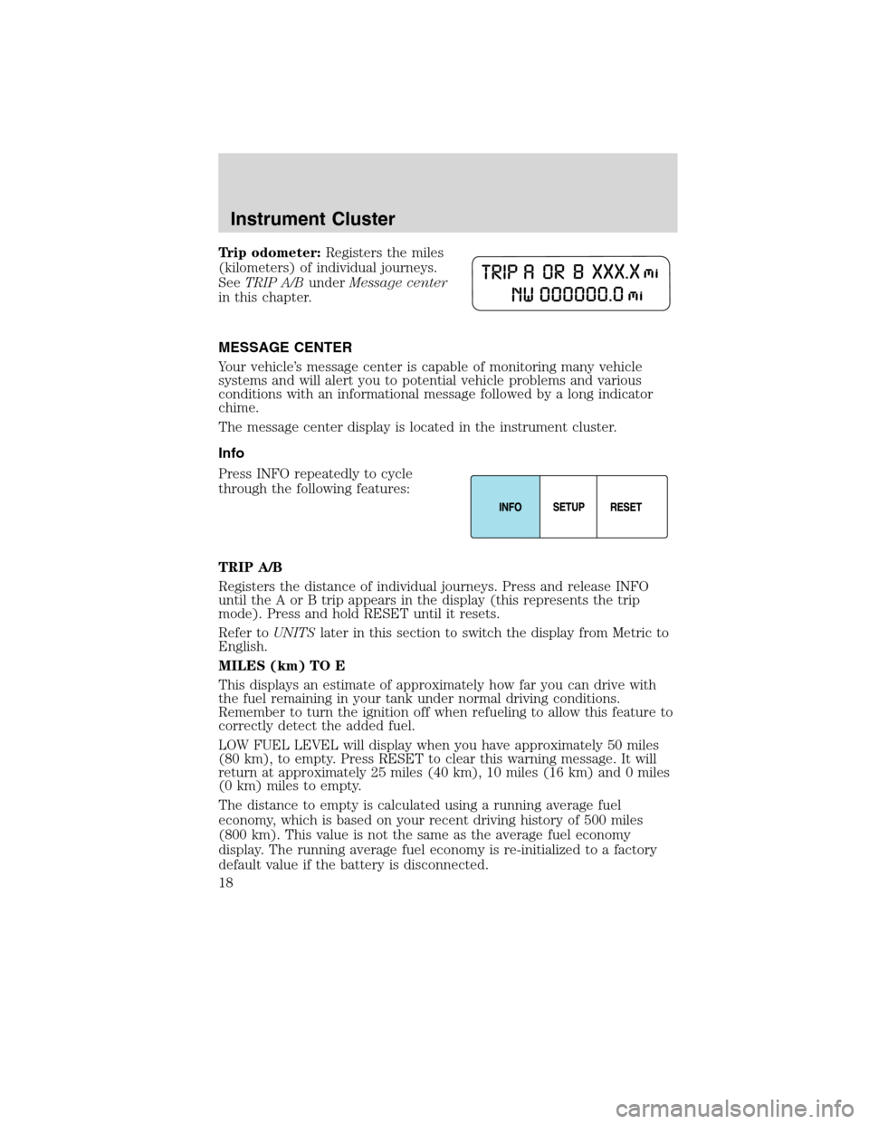 LINCOLN MKX 2010  Owners Manual Trip odometer:Registers the miles
(kilometers) of individual journeys.
SeeTRIP A/BunderMessage center
in this chapter.
MESSAGE CENTER
Your vehicle’s message center is capable of monitoring many vehi