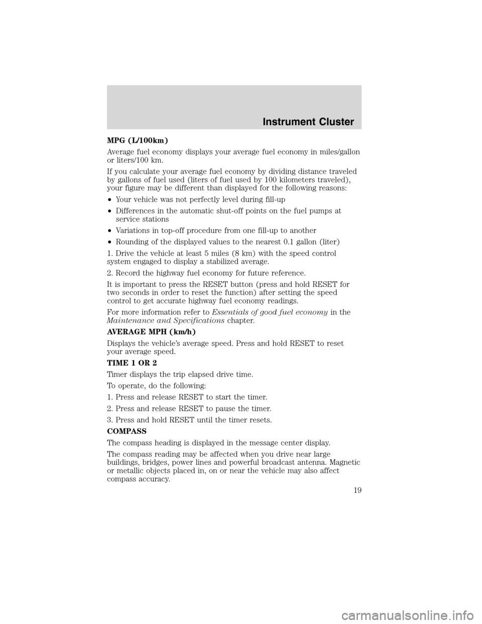 LINCOLN MKX 2010  Owners Manual MPG (L/100km)
Average fuel economy displays your average fuel economy in miles/gallon
or liters/100 km.
If you calculate your average fuel economy by dividing distance traveled
by gallons of fuel used