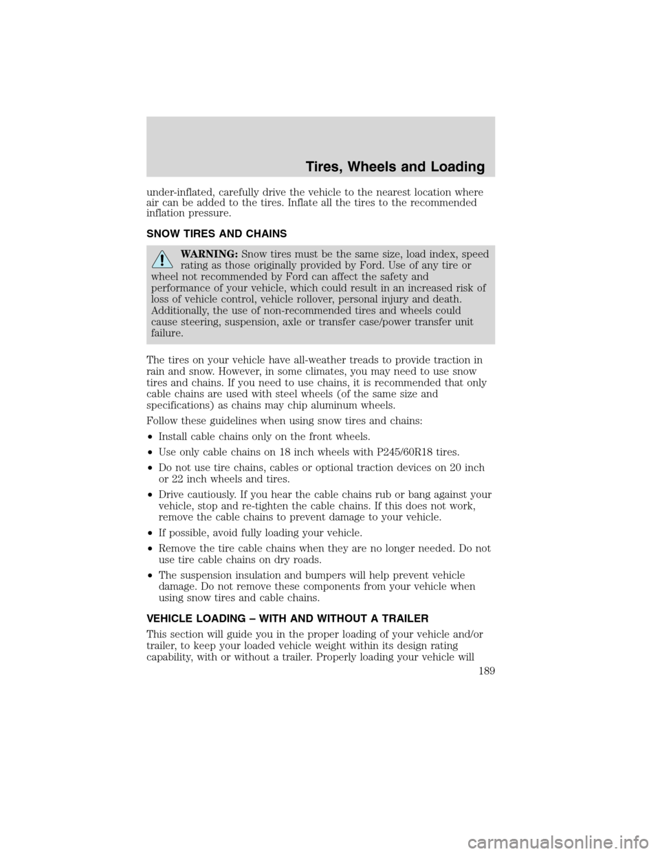 LINCOLN MKX 2010  Owners Manual under-inflated, carefully drive the vehicle to the nearest location where
air can be added to the tires. Inflate all the tires to the recommended
inflation pressure.
SNOW TIRES AND CHAINS
WARNING:Snow