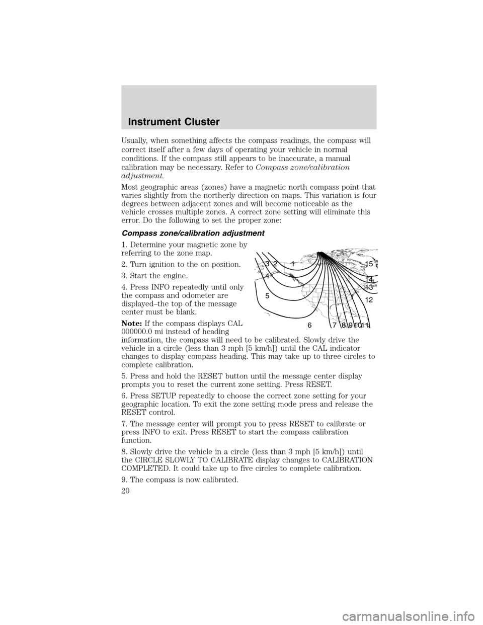 LINCOLN MKX 2010  Owners Manual Usually, when something affects the compass readings, the compass will
correct itself after a few days of operating your vehicle in normal
conditions. If the compass still appears to be inaccurate, a 