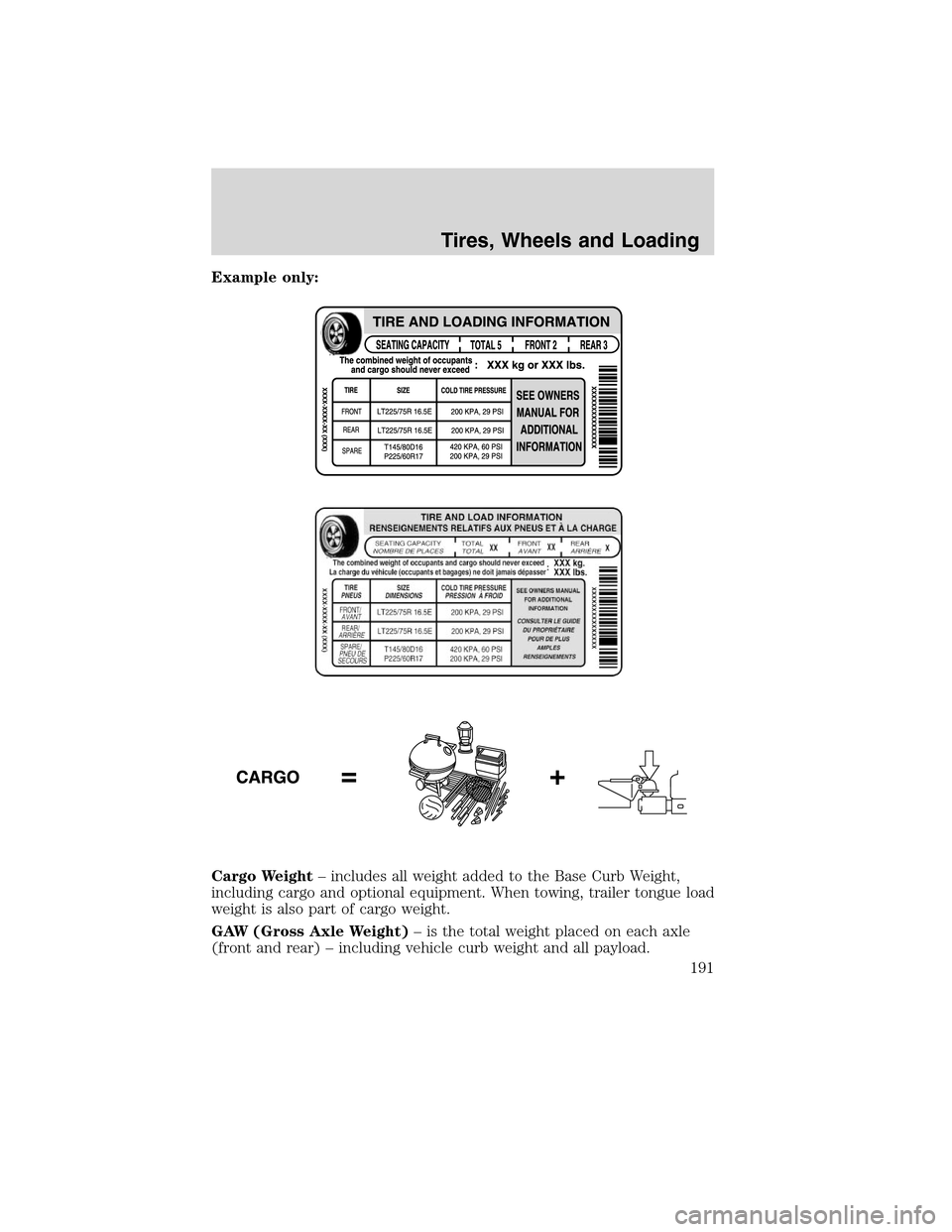 LINCOLN MKX 2010 Owners Manual Example only:
Cargo Weight– includes all weight added to the Base Curb Weight,
including cargo and optional equipment. When towing, trailer tongue load
weight is also part of cargo weight.
GAW (Gros LINCOLN MKX 2010 Owners Manual Example only:
Cargo Weight– includes all weight added to the Base Curb Weight,
including cargo and optional equipment. When towing, trailer tongue load
weight is also part of cargo weight.
GAW (Gros
