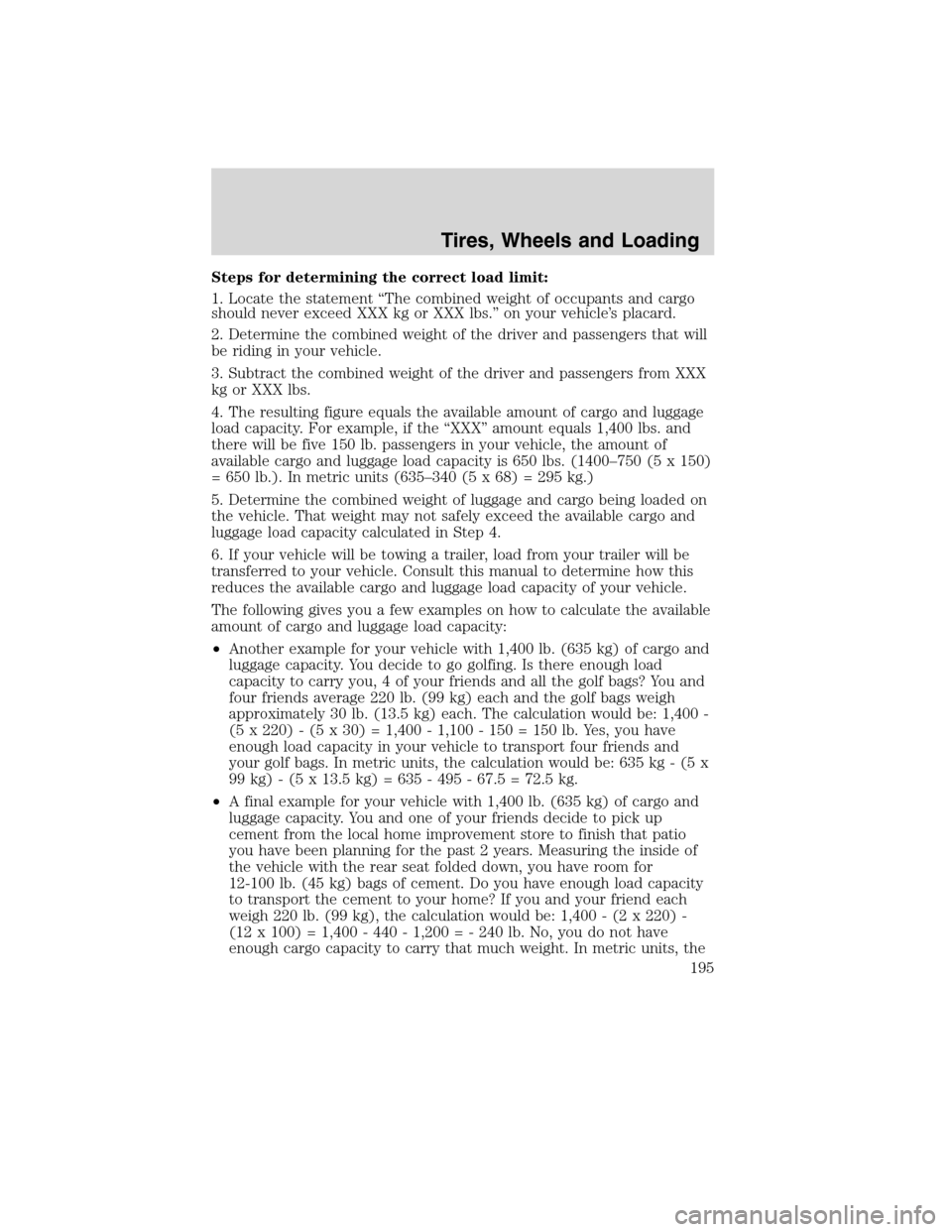 LINCOLN MKX 2010 Owners Manual Steps for determining the correct load limit:
1. Locate the statement “The combined weight of occupants and cargo
should never exceed XXX kg or XXX lbs.” on your vehicle’s placard.
2. Determine LINCOLN MKX 2010 Owners Manual Steps for determining the correct load limit:
1. Locate the statement “The combined weight of occupants and cargo
should never exceed XXX kg or XXX lbs.” on your vehicle’s placard.
2. Determine