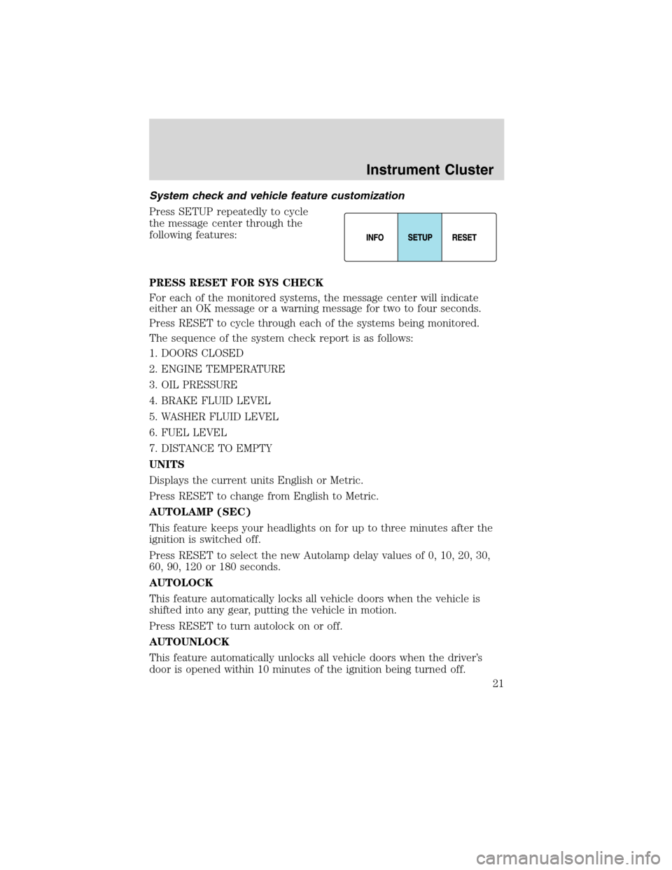 LINCOLN MKX 2010  Owners Manual System check and vehicle feature customization
Press SETUP repeatedly to cycle
the message center through the
following features:
PRESS RESET FOR SYS CHECK
For each of the monitored systems, the messa