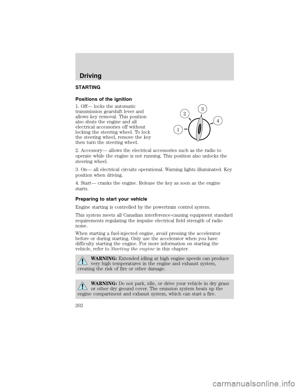 LINCOLN MKX 2010 Owners Guide STARTING
Positions of the ignition
1. Off— locks the automatic
transmission gearshift lever and
allows key removal. This position
also shuts the engine and all
electrical accessories off without
loc