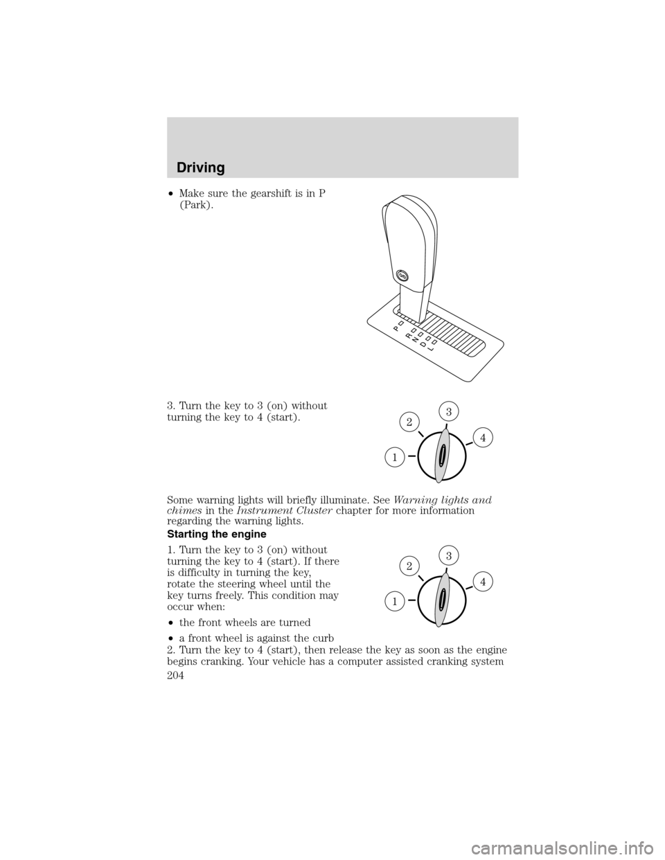 LINCOLN MKX 2010 Owners Guide •Make sure the gearshift is in P
(Park).
3. Turn the key to 3 (on) without
turning the key to 4 (start).
Some warning lights will briefly illuminate. SeeWarning lights and
chimesin theInstrument Clu