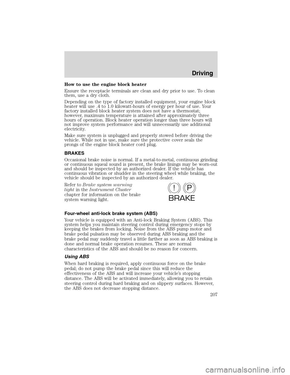 LINCOLN MKX 2010 Owners Manual How to use the engine block heater
Ensure the receptacle terminals are clean and dry prior to use. To clean
them, use a dry cloth.
Depending on the type of factory installed equipment, your engine blo LINCOLN MKX 2010 Owners Manual How to use the engine block heater
Ensure the receptacle terminals are clean and dry prior to use. To clean
them, use a dry cloth.
Depending on the type of factory installed equipment, your engine blo
