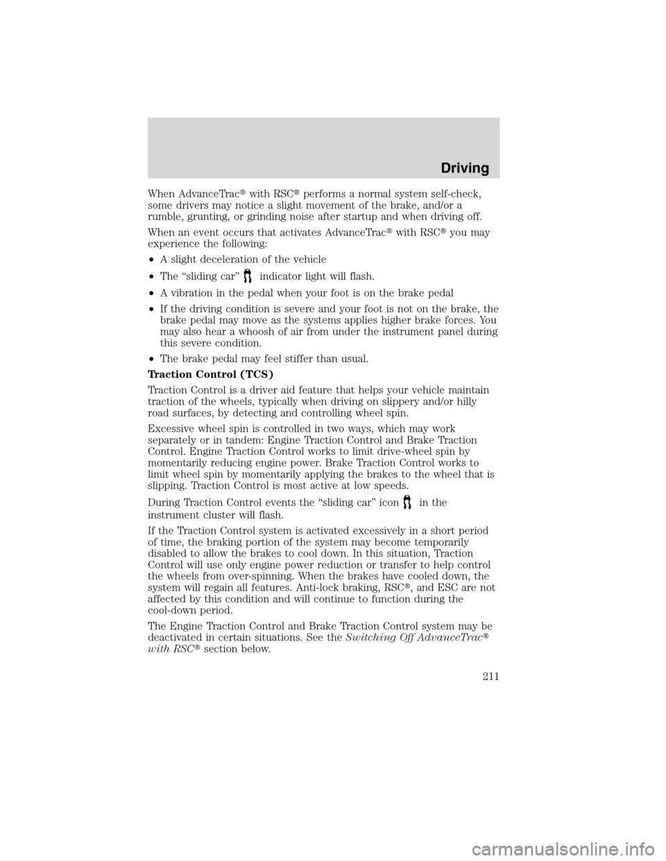 LINCOLN MKX 2010  Owners Manual When AdvanceTracwith RSCperforms a normal system self-check,
some drivers may notice a slight movement of the brake, and/or a
rumble, grunting, or grinding noise after startup and when driving off.
