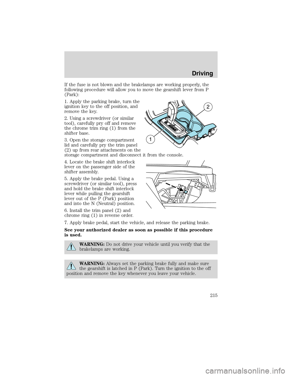 LINCOLN MKX 2010  Owners Manual If the fuse is not blown and the brakelamps are working properly, the
following procedure will allow you to move the gearshift lever from P
(Park):
1. Apply the parking brake, turn the
ignition key to