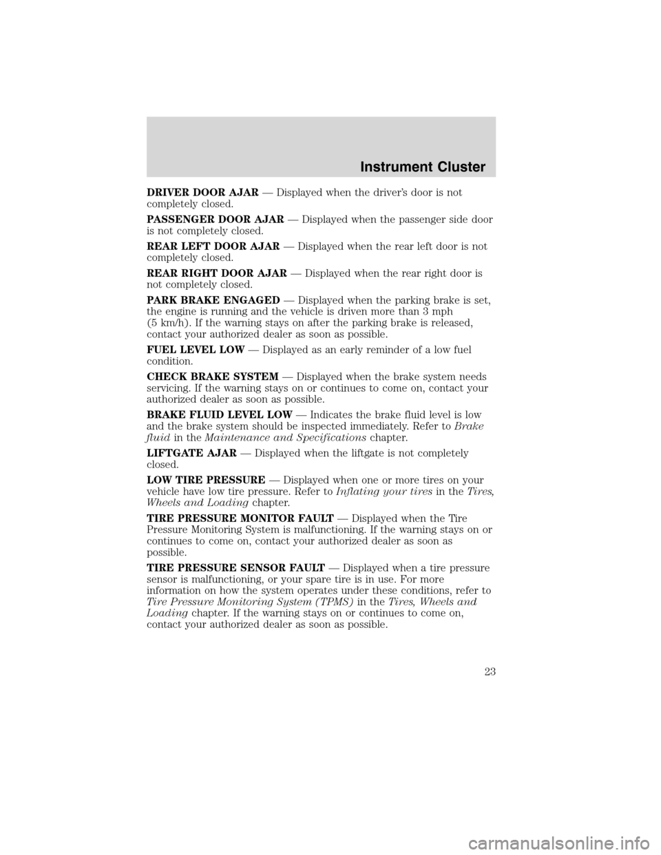 LINCOLN MKX 2010  Owners Manual DRIVER DOOR AJAR— Displayed when the driver’s door is not
completely closed.
PASSENGER DOOR AJAR— Displayed when the passenger side door
is not completely closed.
REAR LEFT DOOR AJAR— Displaye