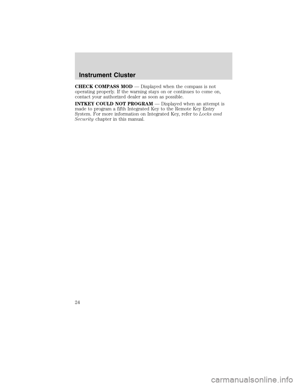 LINCOLN MKX 2010 Owners Manual CHECK COMPASS MOD— Displayed when the compass is not
operating properly. If the warning stays on or continues to come on,
contact your authorized dealer as soon as possible.
INTKEY COULD NOT PROGRAM