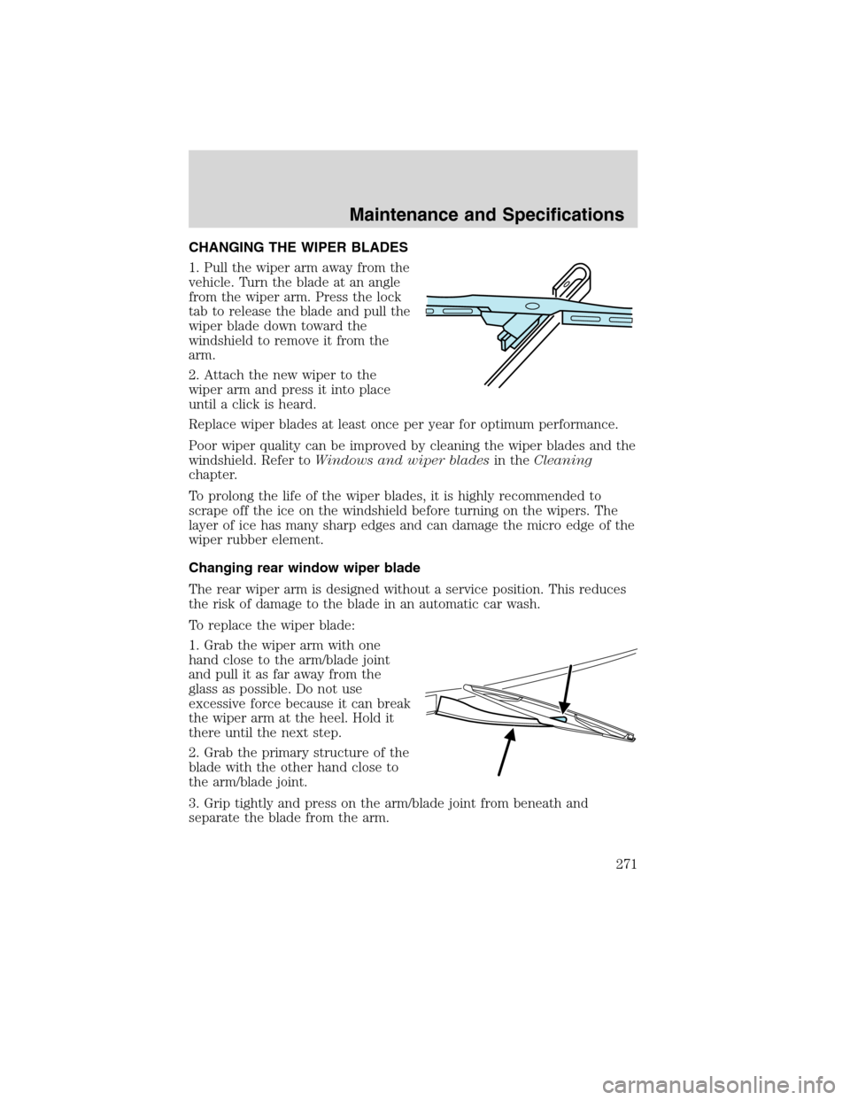 LINCOLN MKX 2010 Owners Manual CHANGING THE WIPER BLADES
1. Pull the wiper arm away from the
vehicle. Turn the blade at an angle
from the wiper arm. Press the lock
tab to release the blade and pull the
wiper blade down toward the
w LINCOLN MKX 2010 Owners Manual CHANGING THE WIPER BLADES
1. Pull the wiper arm away from the
vehicle. Turn the blade at an angle
from the wiper arm. Press the lock
tab to release the blade and pull the
wiper blade down toward the
w