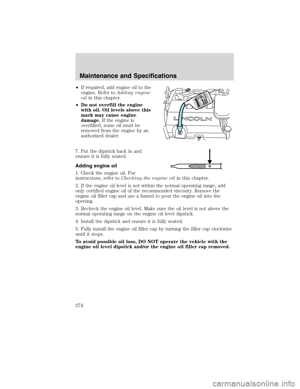 LINCOLN MKX 2010  Owners Manual •If required, add engine oil to the
engine. Refer toAdding engine
oilin this chapter.
•Do not overfill the engine
with oil. Oil levels above this
mark may cause engine
damage.If the engine is
over