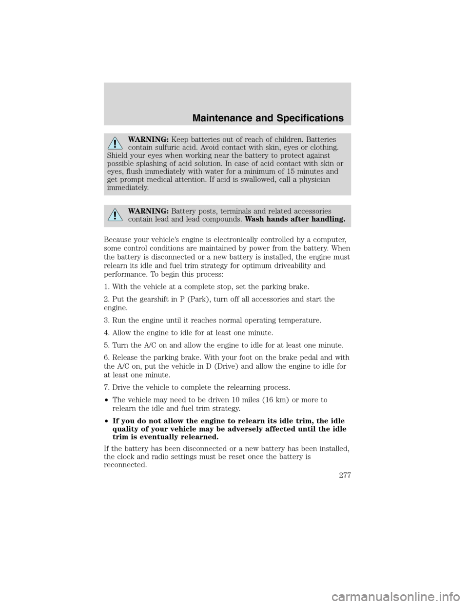 LINCOLN MKX 2010  Owners Manual WARNING:Keep batteries out of reach of children. Batteries
contain sulfuric acid. Avoid contact with skin, eyes or clothing.
Shield your eyes when working near the battery to protect against
possible 