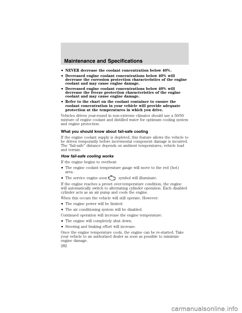 LINCOLN MKX 2010  Owners Manual •NEVER decrease the coolant concentration below 40%.
•Decreased engine coolant concentrations below 40% will
decrease the corrosion protection characteristics of the engine
coolant and may cause e