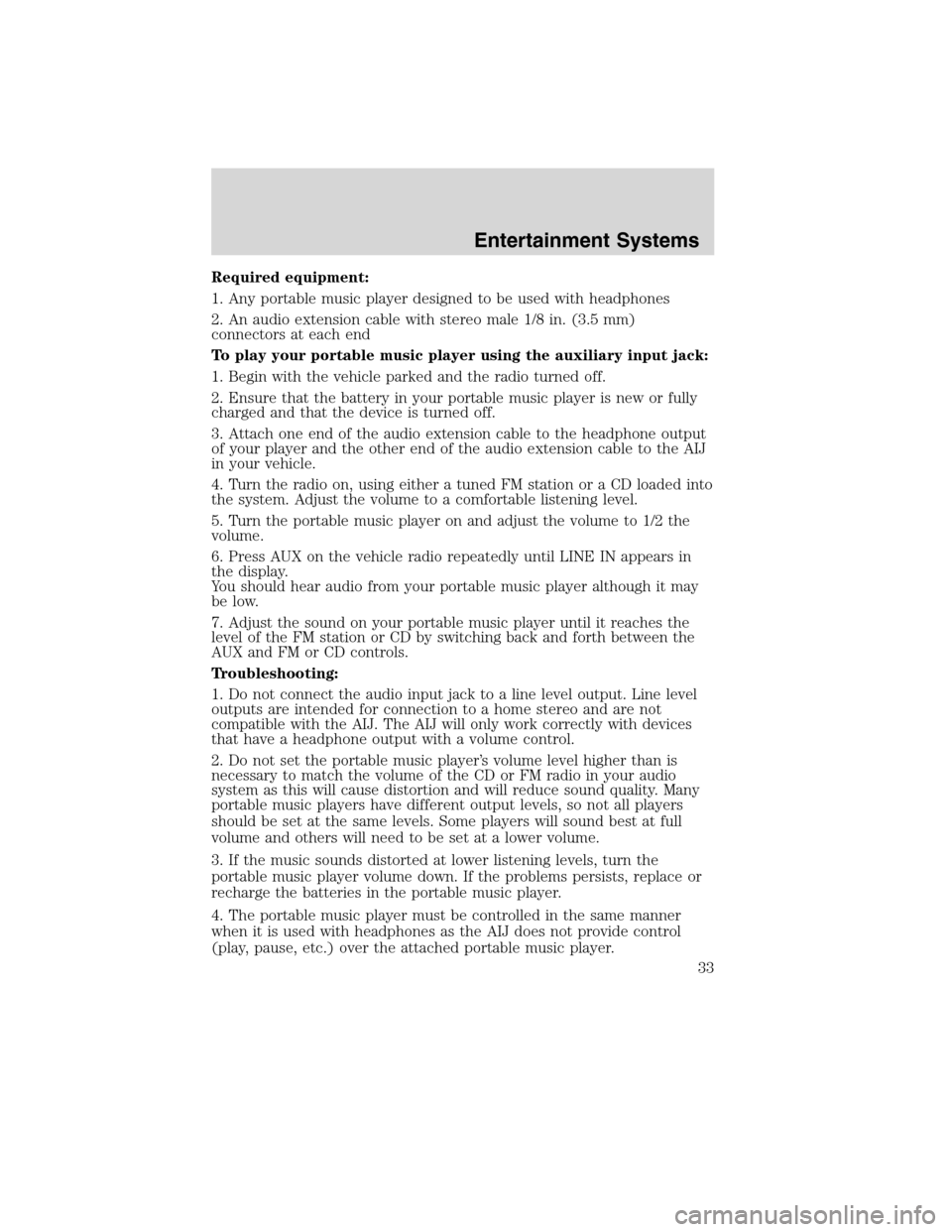 LINCOLN MKX 2010  Owners Manual Required equipment:
1. Any portable music player designed to be used with headphones
2. An audio extension cable with stereo male 1/8 in. (3.5 mm)
connectors at each end
To play your portable music pl