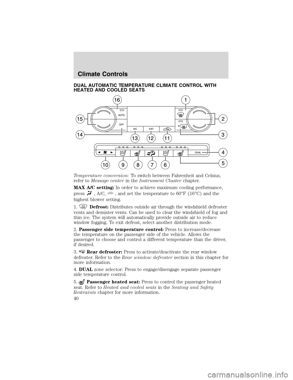 LINCOLN MKX 2010 Owners Guide DUAL AUTOMATIC TEMPERATURE CLIMATE CONTROL WITH
HEATED AND COOLED SEATS
Temperature conversion:To switch between Fahrenheit and Celsius,
refer toMessage centerin theInstrument Clusterchapter.
MAX A/C LINCOLN MKX 2010 Owners Guide DUAL AUTOMATIC TEMPERATURE CLIMATE CONTROL WITH
HEATED AND COOLED SEATS
Temperature conversion:To switch between Fahrenheit and Celsius,
refer toMessage centerin theInstrument Clusterchapter.
MAX A/C