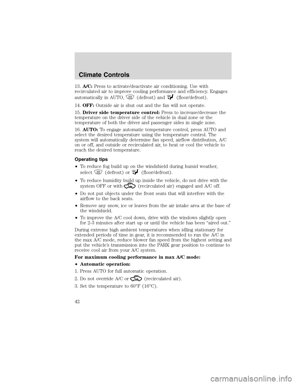 LINCOLN MKX 2010  Owners Manual 13.A/C:Press to activate/deactivate air conditioning. Use with
recirculated air to improve cooling performance and efficiency. Engages
automatically in AUTO,
(defrost) and(floor/defrost).
14.OFF:Outsi