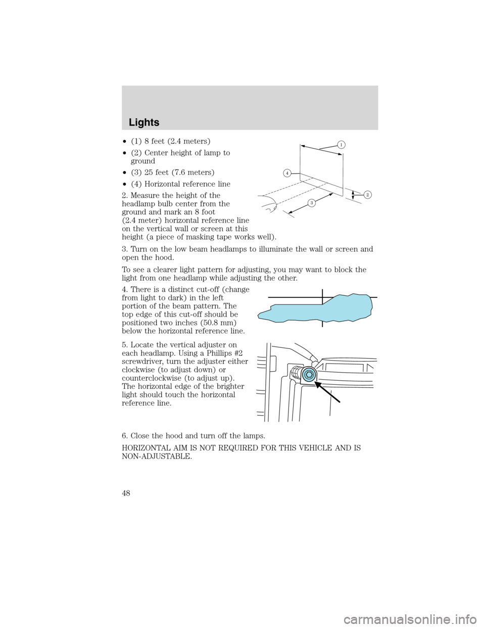 LINCOLN MKX 2010 Owners Manual •(1) 8 feet (2.4 meters)
•(2) Center height of lamp to
ground
•(3) 25 feet (7.6 meters)
•(4) Horizontal reference line
2. Measure the height of the
headlamp bulb center from the
ground and mar LINCOLN MKX 2010 Owners Manual •(1) 8 feet (2.4 meters)
•(2) Center height of lamp to
ground
•(3) 25 feet (7.6 meters)
•(4) Horizontal reference line
2. Measure the height of the
headlamp bulb center from the
ground and mar