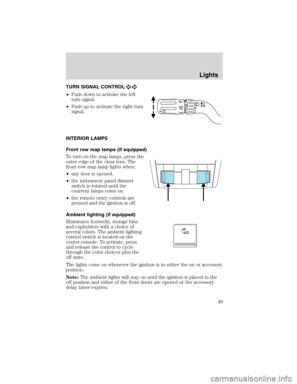 LINCOLN MKX 2010  Owners Manual TURN SIGNAL CONTROL
•Push down to activate the left
turn signal.
•Push up to activate the right turn
signal.
INTERIOR LAMPS
Front row map lamps (if equipped)
To turn on the map lamps, press the
ou