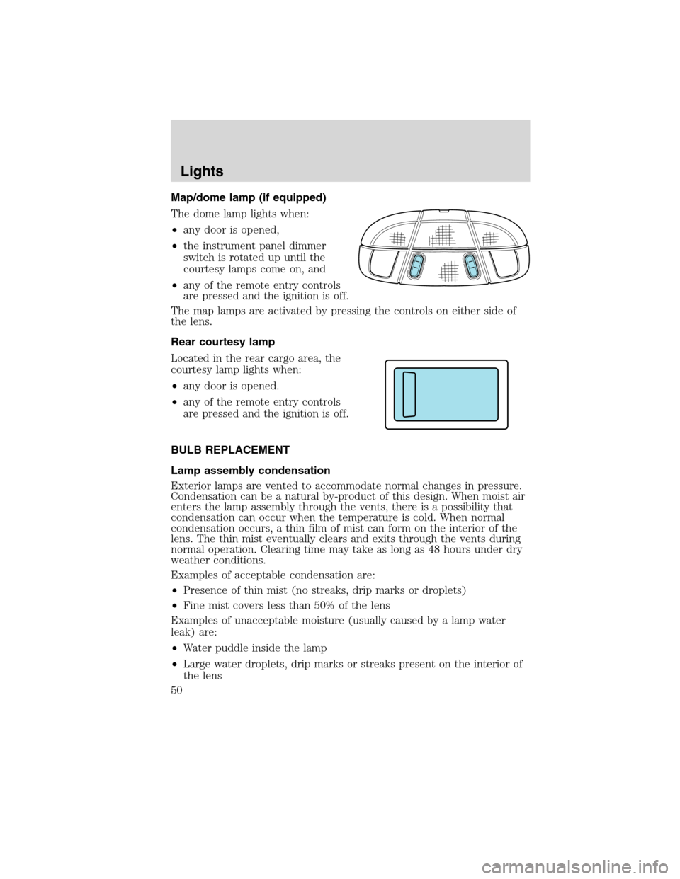 LINCOLN MKX 2010  Owners Manual Map/dome lamp (if equipped)
The dome lamp lights when:
•any door is opened,
•the instrument panel dimmer
switch is rotated up until the
courtesy lamps come on, and
•
any of the remote entry cont