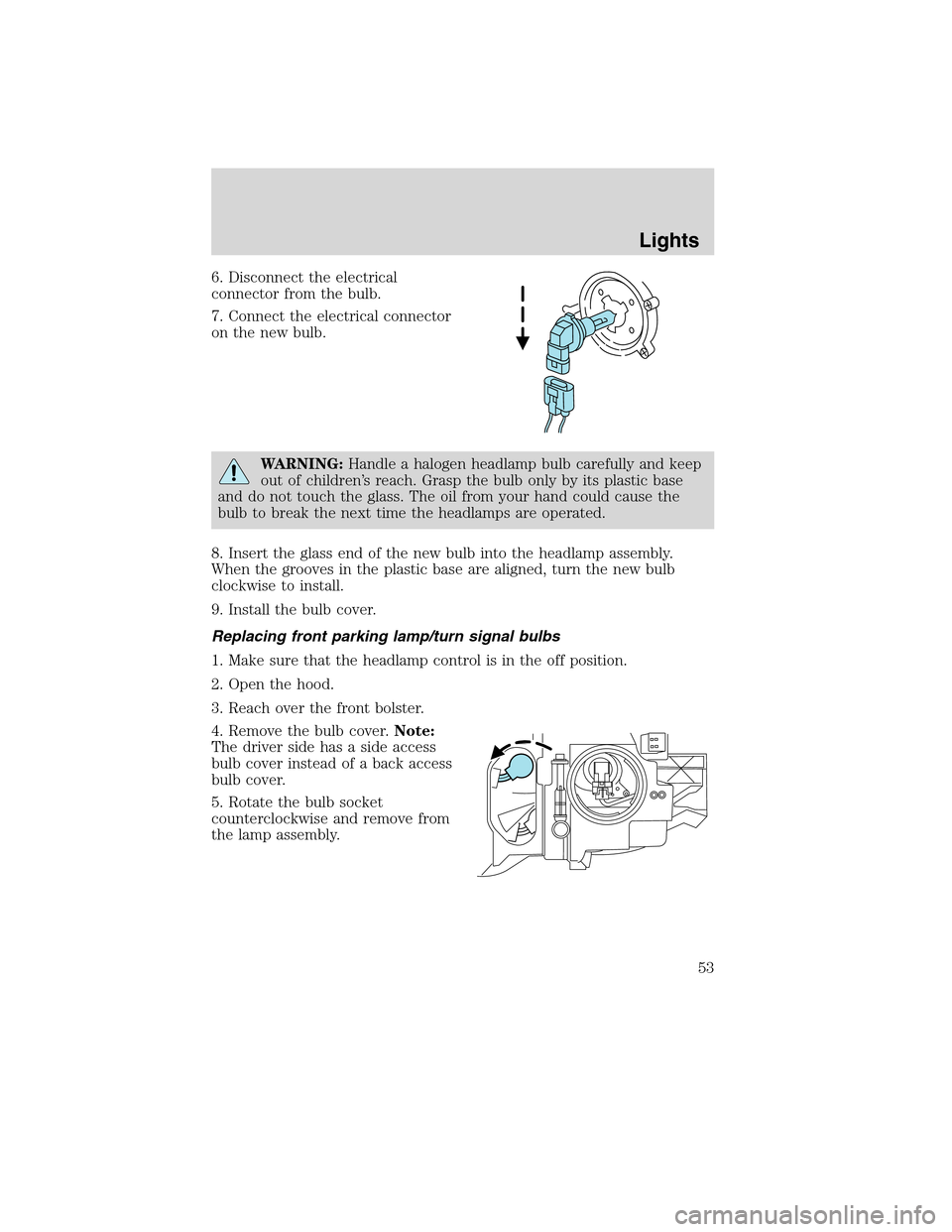 LINCOLN MKX 2010 Owners Manual 6. Disconnect the electrical
connector from the bulb.
7. Connect the electrical connector
on the new bulb.
WARNING:Handle a halogen headlamp bulb carefully and keep
out of children’s reach. Grasp th LINCOLN MKX 2010 Owners Manual 6. Disconnect the electrical
connector from the bulb.
7. Connect the electrical connector
on the new bulb.
WARNING:Handle a halogen headlamp bulb carefully and keep
out of children’s reach. Grasp th