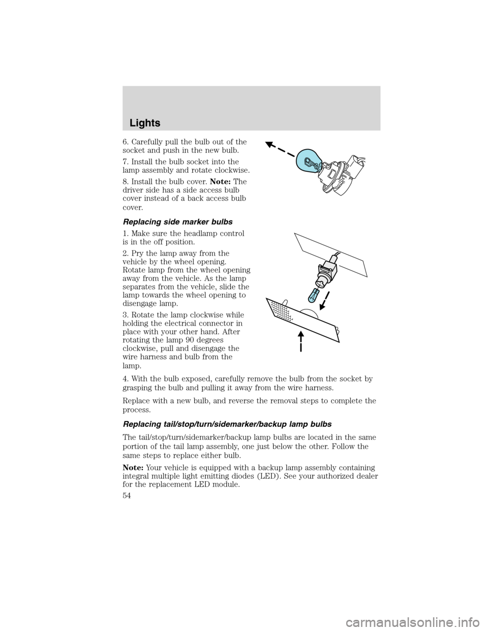 LINCOLN MKX 2010 User Guide 6. Carefully pull the bulb out of the
socket and push in the new bulb.
7. Install the bulb socket into the
lamp assembly and rotate clockwise.
8. Install the bulb cover.Note:The
driver side has a side