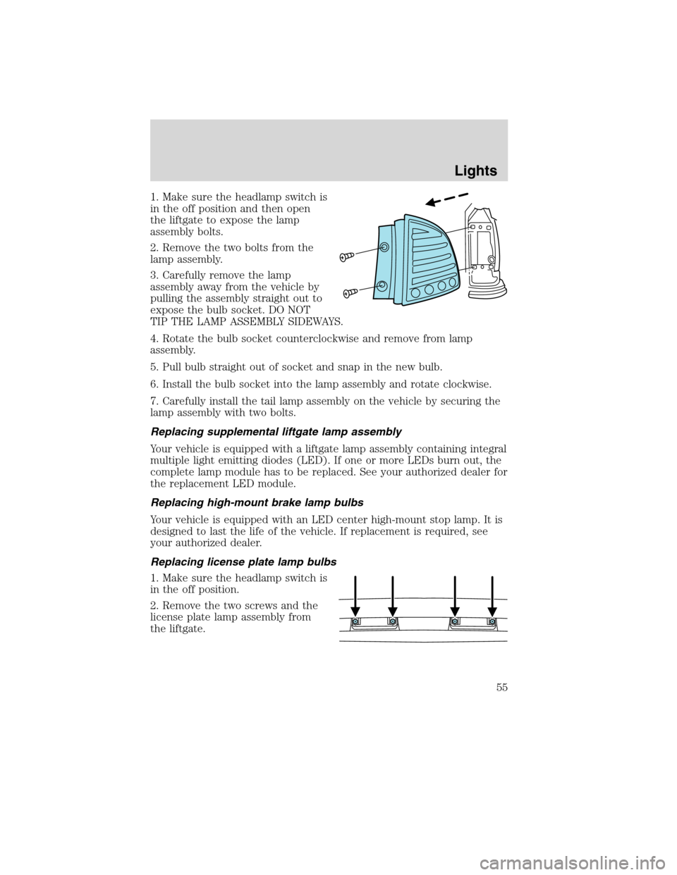 LINCOLN MKX 2010 User Guide 1. Make sure the headlamp switch is
in the off position and then open
the liftgate to expose the lamp
assembly bolts.
2. Remove the two bolts from the
lamp assembly.
3. Carefully remove the lamp
assem