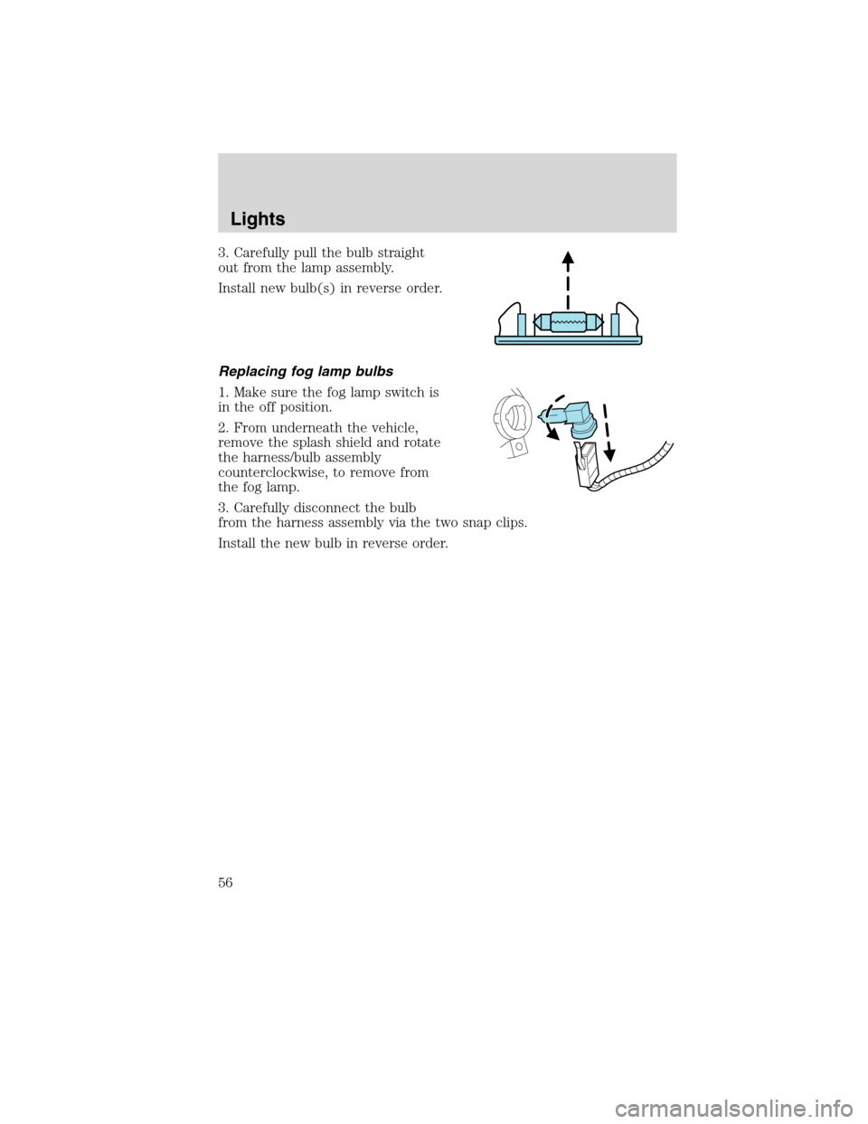 LINCOLN MKX 2010  Owners Manual 3. Carefully pull the bulb straight
out from the lamp assembly.
Install new bulb(s) in reverse order.
Replacing fog lamp bulbs
1. Make sure the fog lamp switch is
in the off position.
2. From undernea