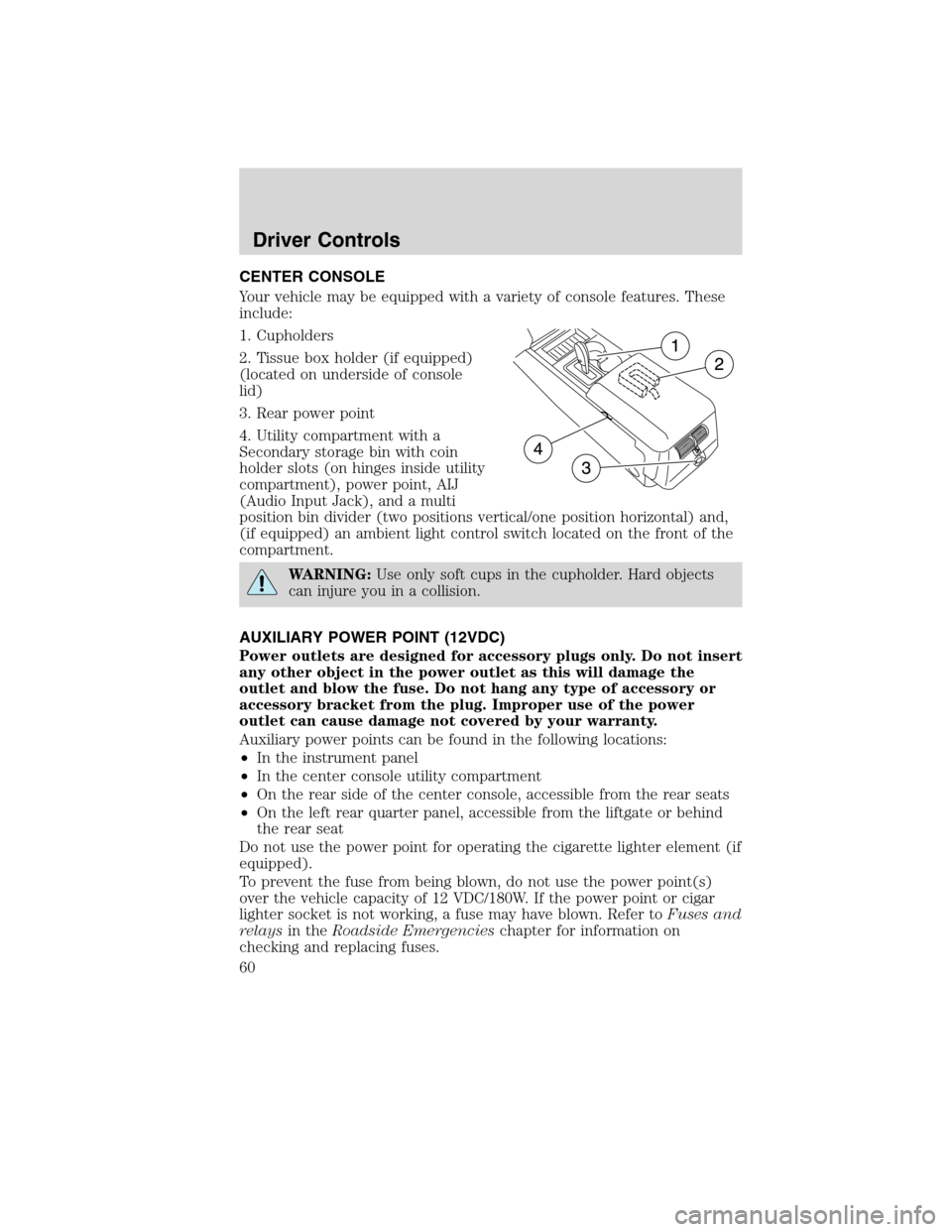 LINCOLN MKX 2010 Owners Manual CENTER CONSOLE
Your vehicle may be equipped with a variety of console features. These
include:
1. Cupholders
2. Tissue box holder (if equipped)
(located on underside of console
lid)
3. Rear power poin LINCOLN MKX 2010 Owners Manual CENTER CONSOLE
Your vehicle may be equipped with a variety of console features. These
include:
1. Cupholders
2. Tissue box holder (if equipped)
(located on underside of console
lid)
3. Rear power poin