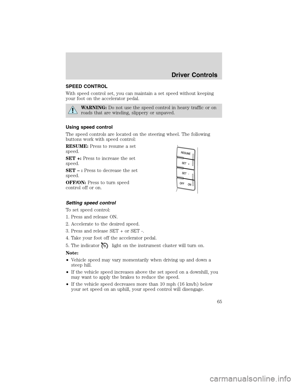 LINCOLN MKX 2010 Repair Manual SPEED CONTROL
With speed control set, you can maintain a set speed without keeping
your foot on the accelerator pedal.
WARNING:Do not use the speed control in heavy traffic or on
roads that are windin
