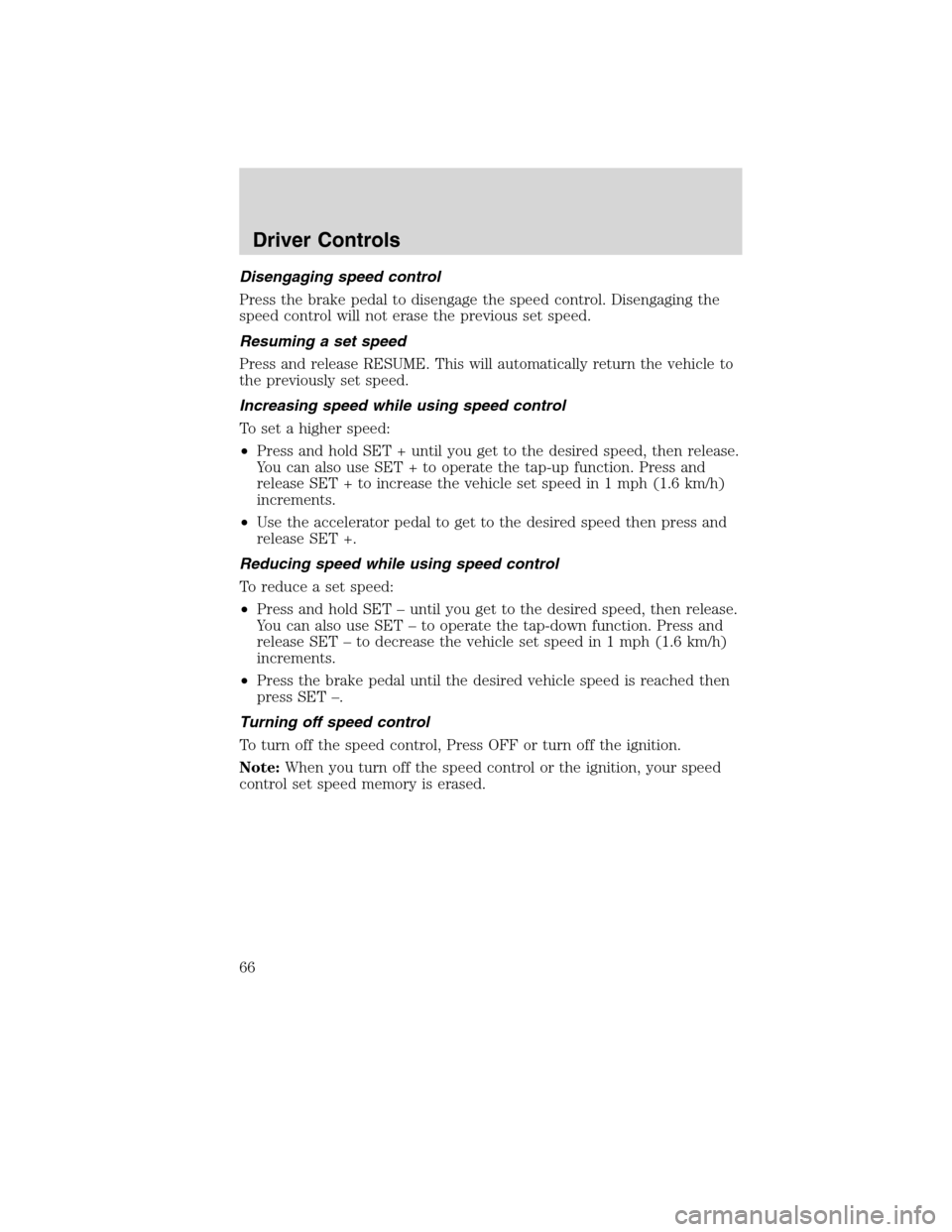 LINCOLN MKX 2010 Repair Manual Disengaging speed control
Press the brake pedal to disengage the speed control. Disengaging the
speed control will not erase the previous set speed.
Resuming a set speed
Press and release RESUME. This