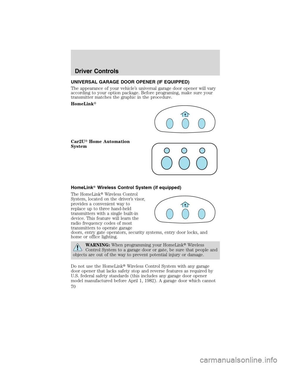 LINCOLN MKX 2010 Repair Manual UNIVERSAL GARAGE DOOR OPENER (IF EQUIPPED)
The appearance of your vehicle’s universal garage door opener will vary
according to your option package. Before programing, make sure your
transmitter mat
