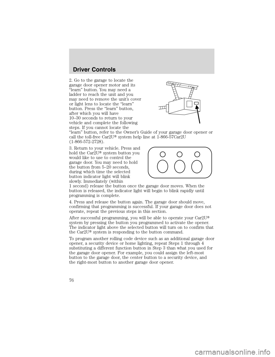 LINCOLN MKX 2010 Manual PDF 2. Go to the garage to locate the
garage door opener motor and its
“learn” button. You may need a
ladder to reach the unit and you
may need to remove the unit’s cover
or light lens to locate the