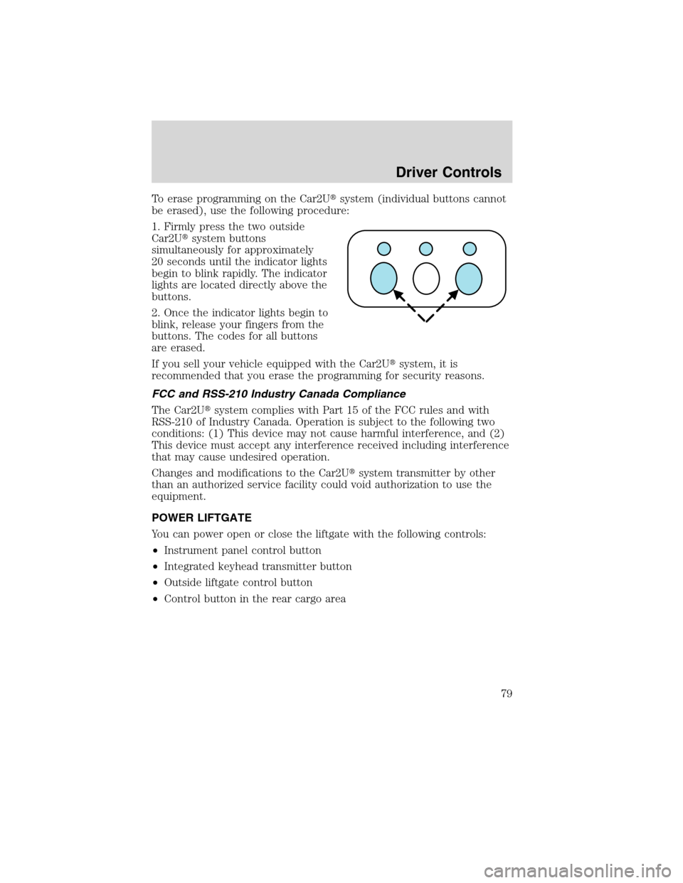 LINCOLN MKX 2010  Owners Manual To erase programming on the Car2Usystem (individual buttons cannot
be erased), use the following procedure:
1. Firmly press the two outside
Car2Usystem buttons
simultaneously for approximately
20 se