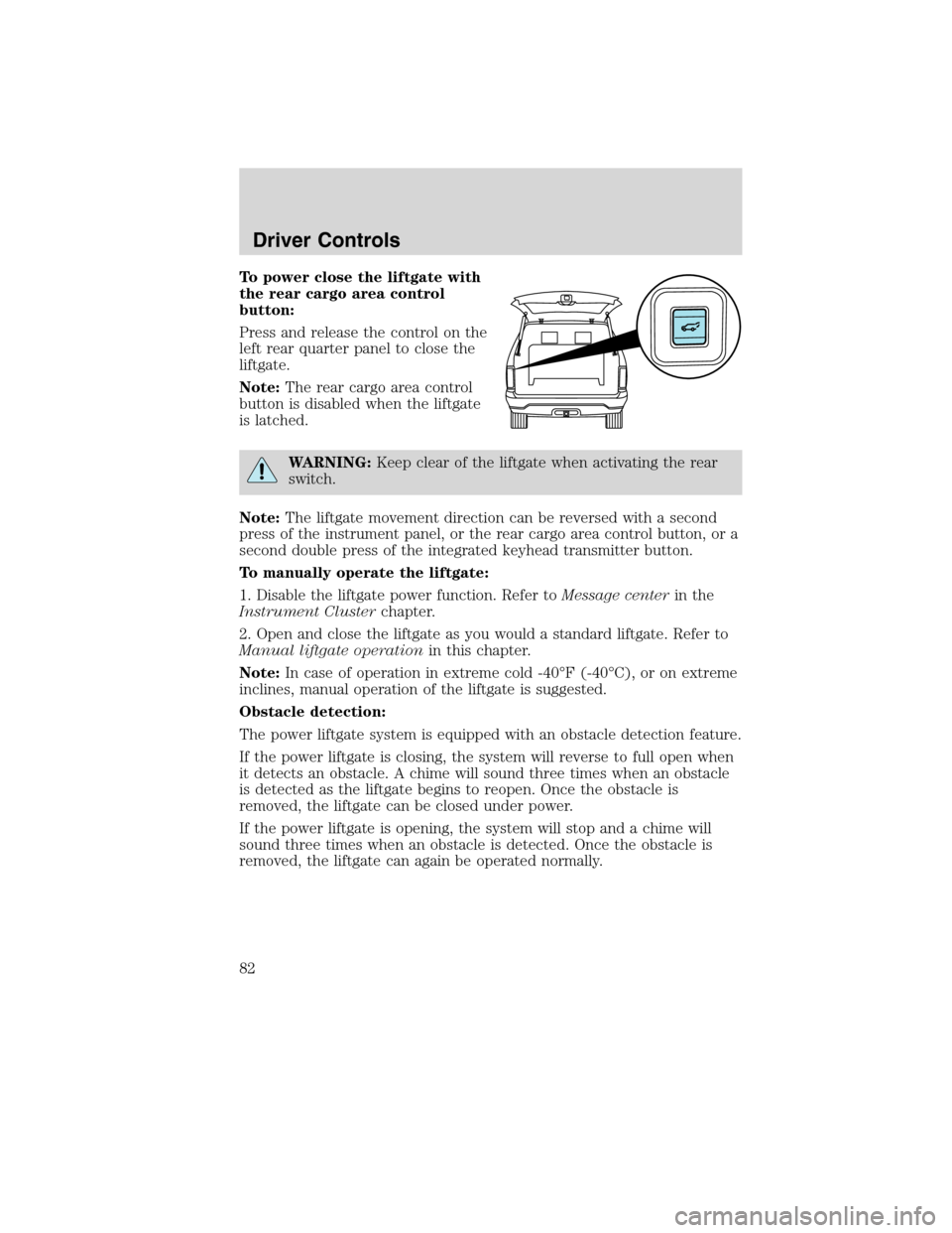 LINCOLN MKX 2010  Owners Manual To power close the liftgate with
the rear cargo area control
button:
Press and release the control on the
left rear quarter panel to close the
liftgate.
Note:The rear cargo area control
button is disa