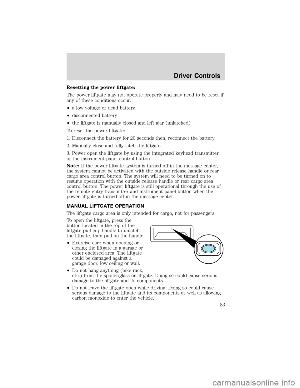 LINCOLN MKX 2010  Owners Manual Resetting the power liftgate:
The power liftgate may not operate properly and may need to be reset if
any of these conditions occur:
•a low voltage or dead battery
•disconnected battery
•the lif