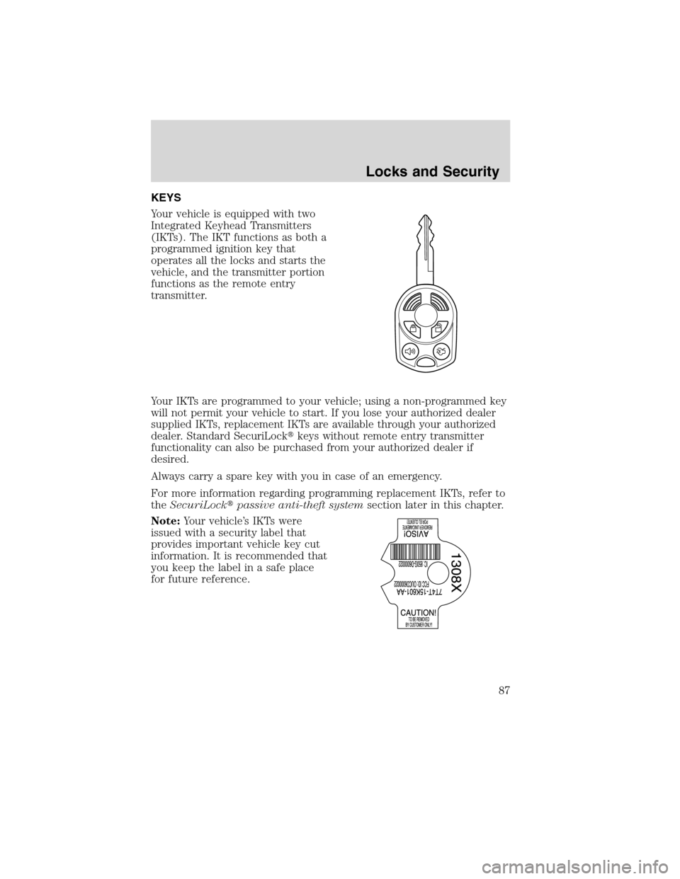 LINCOLN MKX 2010  Owners Manual KEYS
Your vehicle is equipped with two
Integrated Keyhead Transmitters
(IKTs). The IKT functions as both a
programmed ignition key that
operates all the locks and starts the
vehicle, and the transmitt