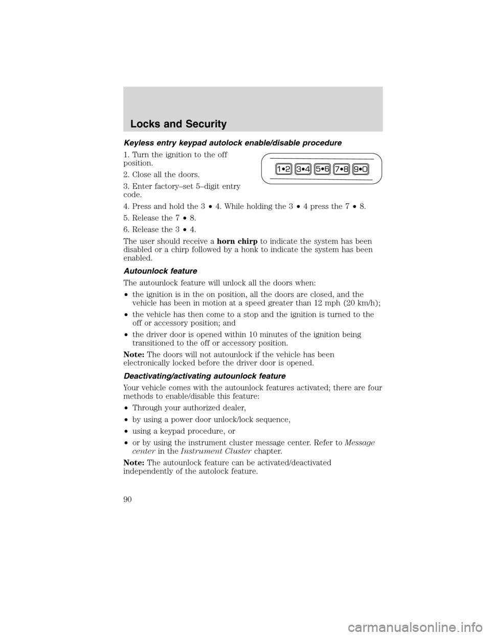 LINCOLN MKX 2010 Owners Manual Keyless entry keypad autolock enable/disable procedure
1. Turn the ignition to the off
position.
2. Close all the doors.
3. Enter factory–set 5–digit entry
code.
4. Press and hold the 3•4. While LINCOLN MKX 2010 Owners Manual Keyless entry keypad autolock enable/disable procedure
1. Turn the ignition to the off
position.
2. Close all the doors.
3. Enter factory–set 5–digit entry
code.
4. Press and hold the 3•4. While