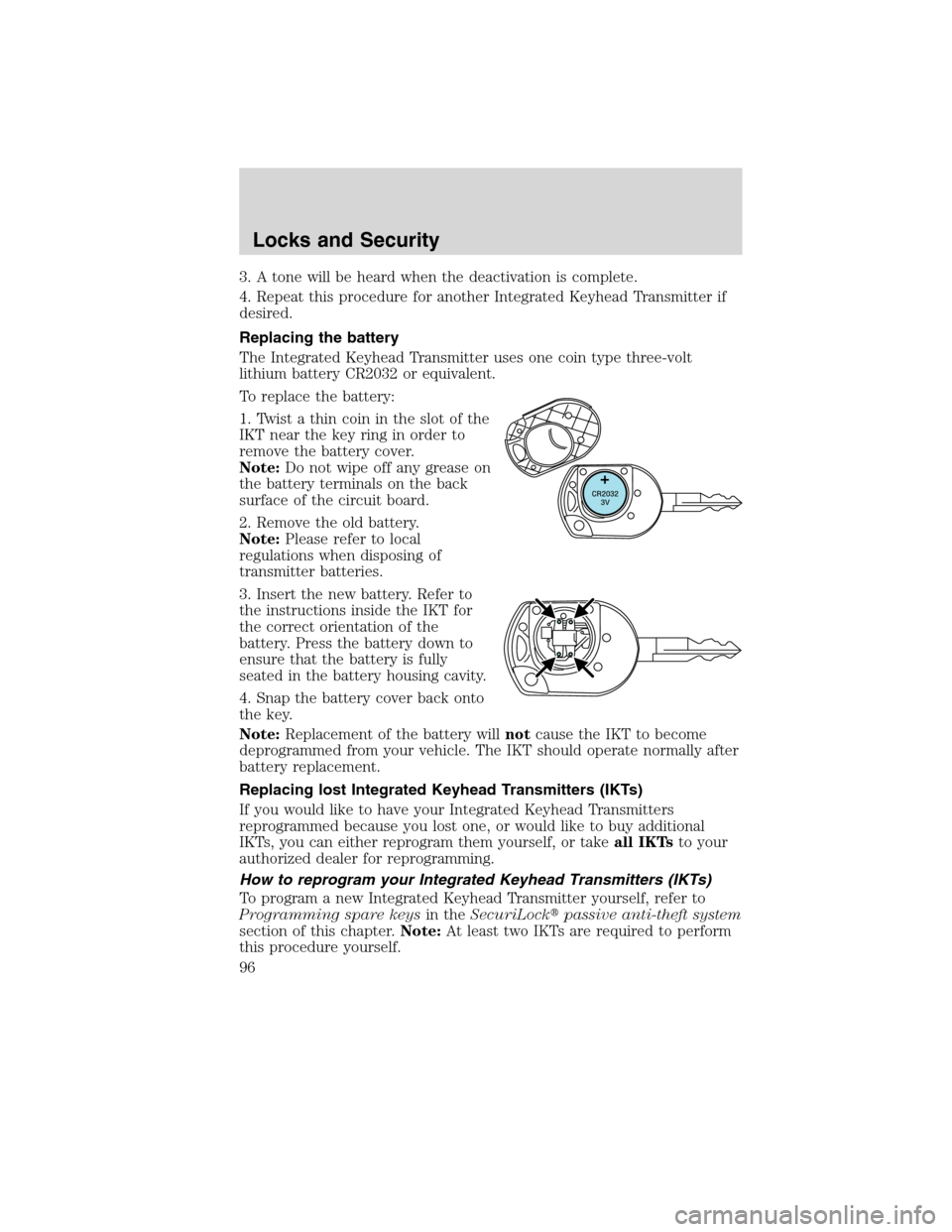 LINCOLN MKX 2010  Owners Manual 3. A tone will be heard when the deactivation is complete.
4. Repeat this procedure for another Integrated Keyhead Transmitter if
desired.
Replacing the battery
The Integrated Keyhead Transmitter uses