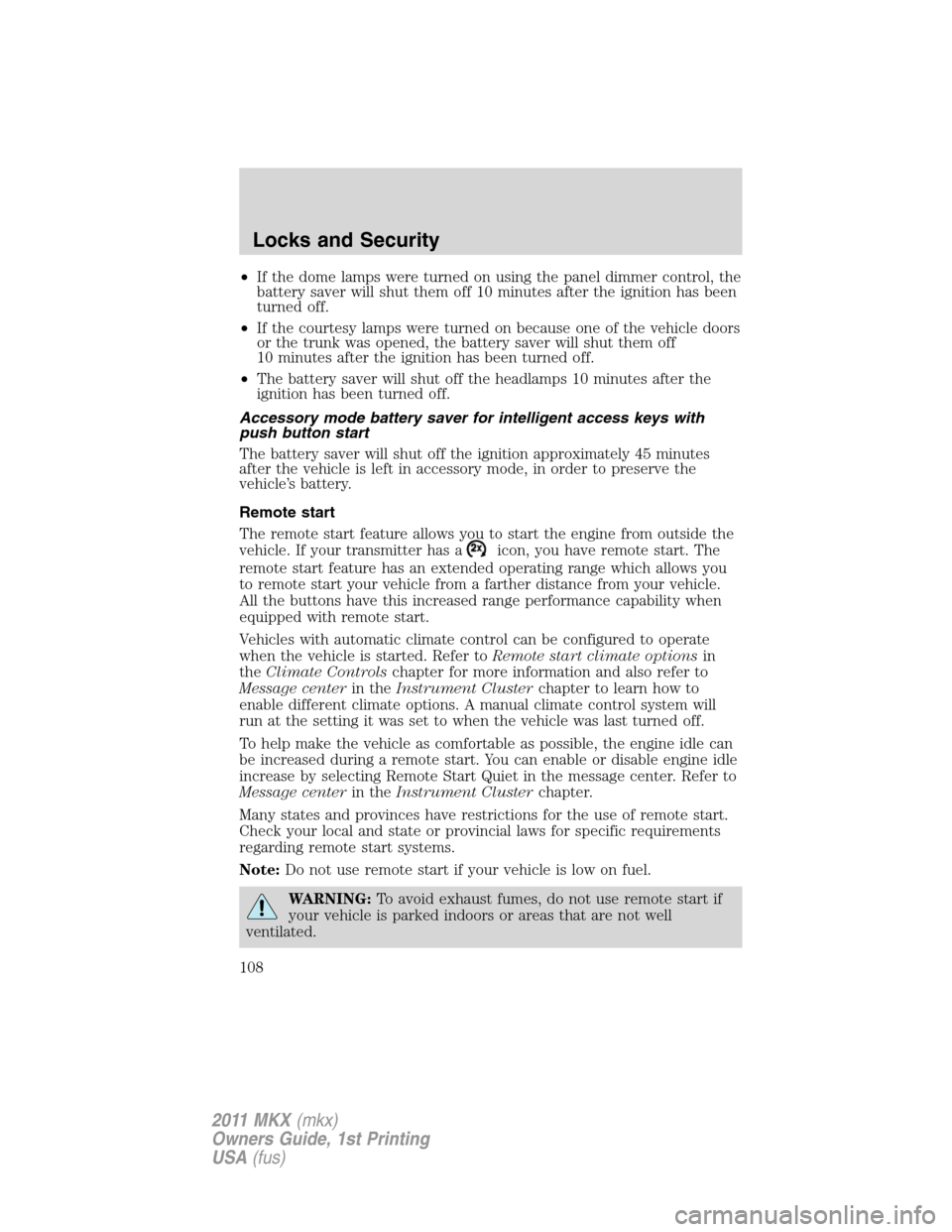 LINCOLN MKX 2011  Owners Manual •If the dome lamps were turned on using the panel dimmer control, the
battery saver will shut them off 10 minutes after the ignition has been
turned off.
•If the courtesy lamps were turned on beca