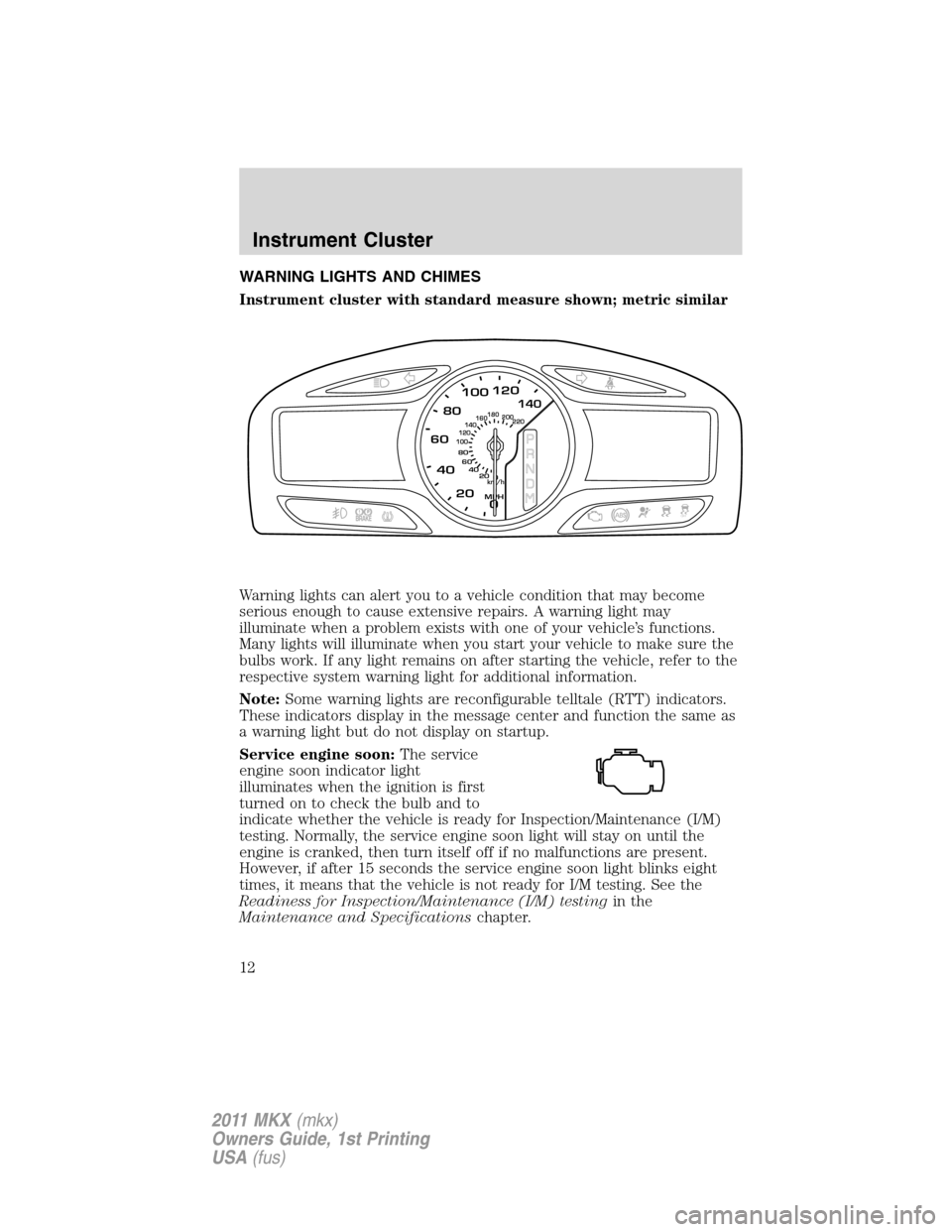 LINCOLN MKX 2011 User Guide WARNING LIGHTS AND CHIMES
Instrument cluster with standard measure shown; metric similar
Warning lights can alert you to a vehicle condition that may become
serious enough to cause extensive repairs. 