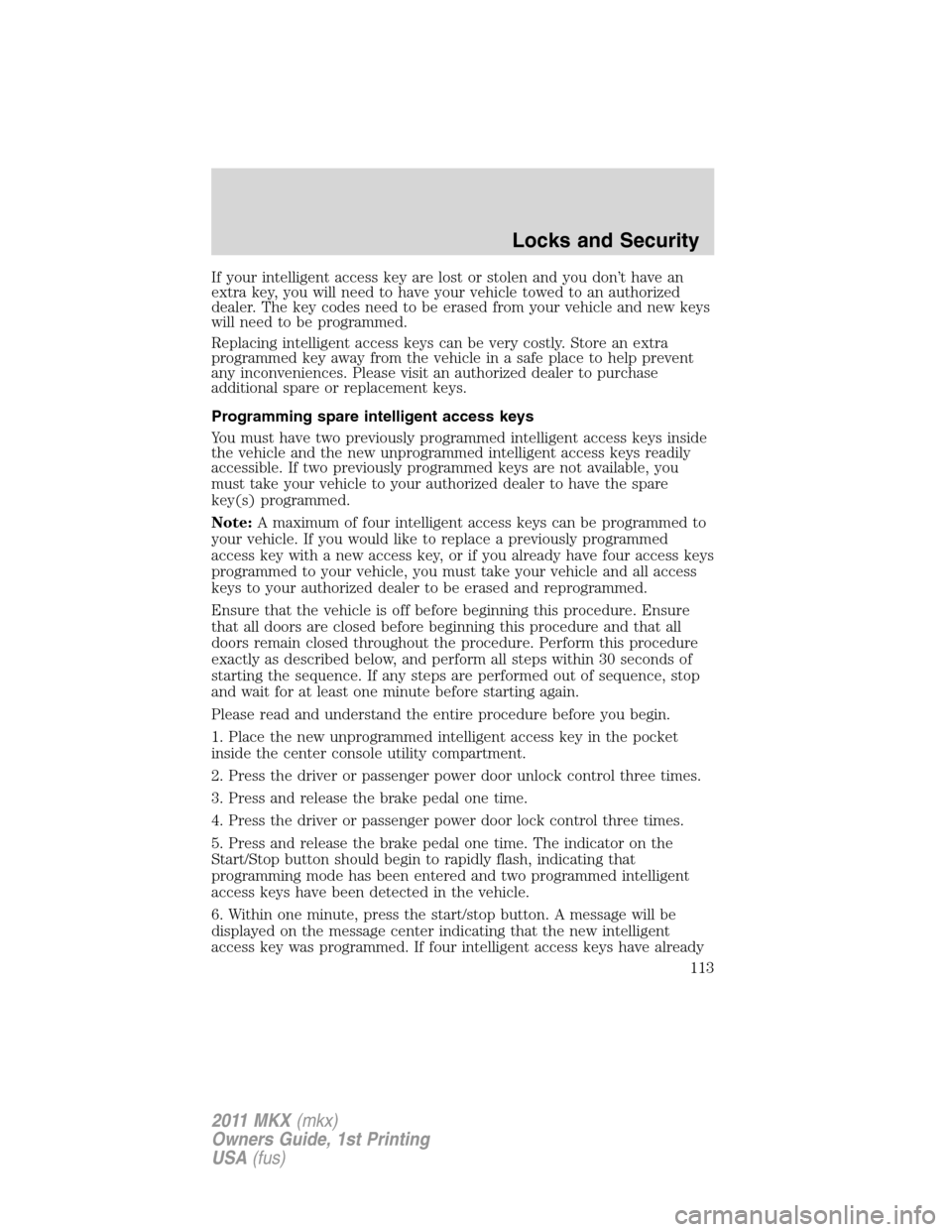 LINCOLN MKX 2011 Owners Manual If your intelligent access key are lost or stolen and you don’t have an
extra key, you will need to have your vehicle towed to an authorized
dealer. The key codes need to be erased from your vehicle LINCOLN MKX 2011 Owners Manual If your intelligent access key are lost or stolen and you don’t have an
extra key, you will need to have your vehicle towed to an authorized
dealer. The key codes need to be erased from your vehicle