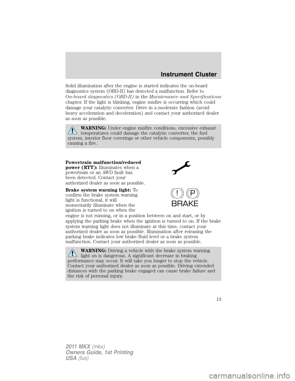 LINCOLN MKX 2011 Owners Manual Solid illumination after the engine is started indicates the on-board
diagnostics system (OBD-II) has detected a malfunction. Refer to
On-board diagnostics (OBD-II)in theMaintenance and Specifications LINCOLN MKX 2011 Owners Manual Solid illumination after the engine is started indicates the on-board
diagnostics system (OBD-II) has detected a malfunction. Refer to
On-board diagnostics (OBD-II)in theMaintenance and Specifications