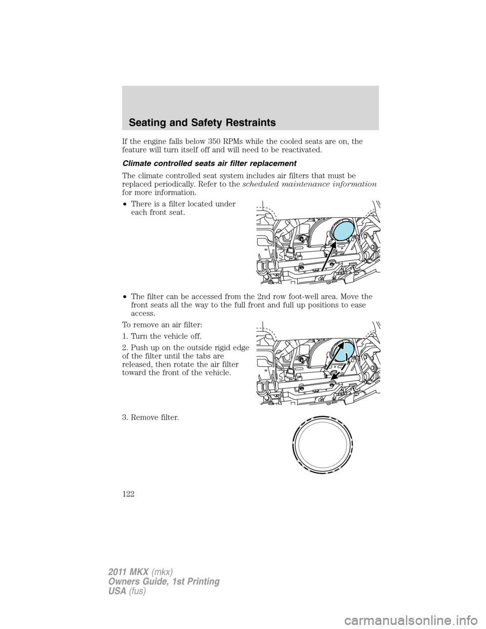 LINCOLN MKX 2011 Owners Manual If the engine falls below 350 RPMs while the cooled seats are on, the
feature will turn itself off and will need to be reactivated.
Climate controlled seats air filter replacement
The climate controll