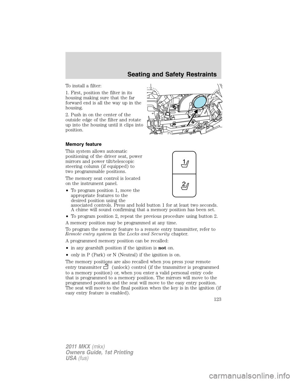 LINCOLN MKX 2011  Owners Manual To install a filter:
1. First, position the filter in its
housing making sure that the far
forward end is all the way up in the
housing.
2. Push in on the center of the
outside edge of the filter and 