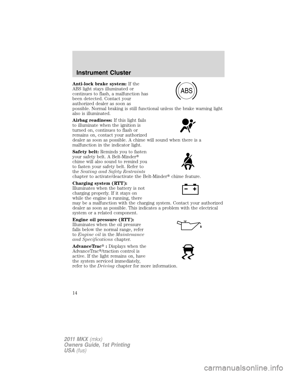 LINCOLN MKX 2011 User Guide Anti-lock brake system:If the
ABS light stays illuminated or
continues to flash, a malfunction has
been detected. Contact your
authorized dealer as soon as
possible. Normal braking is still functional