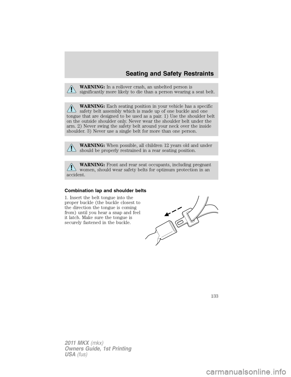 LINCOLN MKX 2011  Owners Manual WARNING:In a rollover crash, an unbelted person is
significantly more likely to die than a person wearing a seat belt.
WARNING:Each seating position in your vehicle has a specific
safety belt assembly