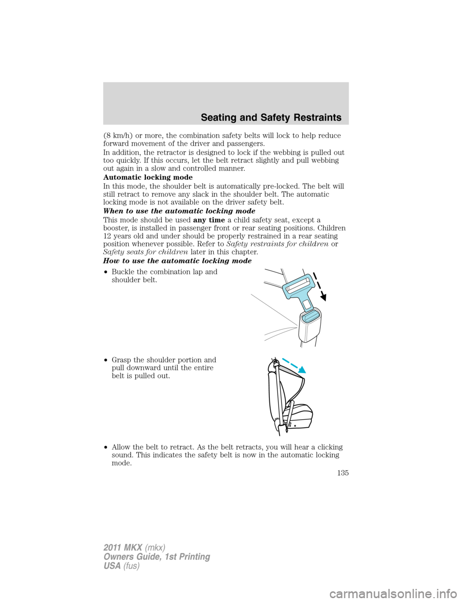 LINCOLN MKX 2011 Owners Manual (8 km/h) or more, the combination safety belts will lock to help reduce
forward movement of the driver and passengers.
In addition, the retractor is designed to lock if the webbing is pulled out
too q LINCOLN MKX 2011 Owners Manual (8 km/h) or more, the combination safety belts will lock to help reduce
forward movement of the driver and passengers.
In addition, the retractor is designed to lock if the webbing is pulled out
too q