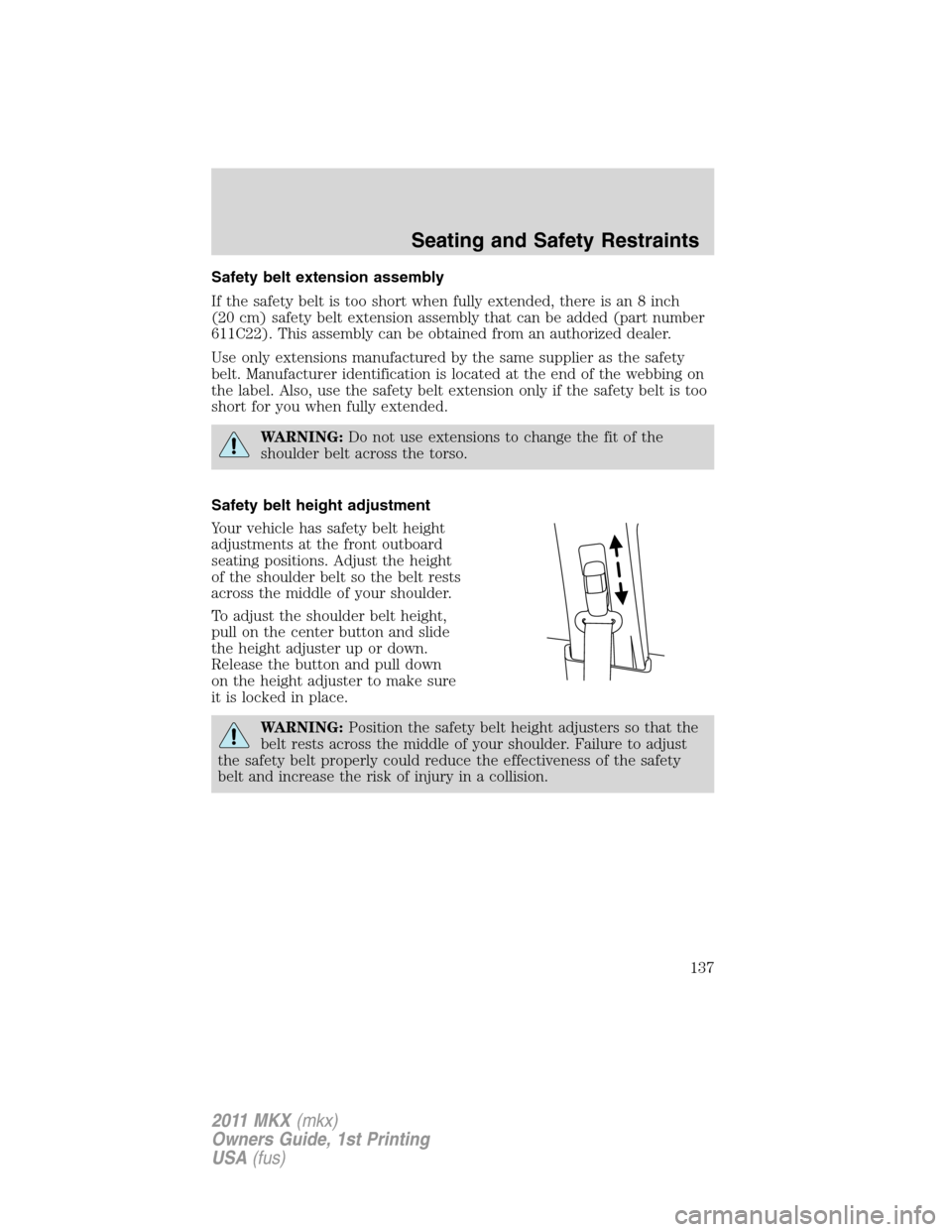 LINCOLN MKX 2011 Owners Manual Safety belt extension assembly
If the safety belt is too short when fully extended, there is an 8 inch
(20 cm) safety belt extension assembly that can be added (part number
611C22). This assembly can LINCOLN MKX 2011 Owners Manual Safety belt extension assembly
If the safety belt is too short when fully extended, there is an 8 inch
(20 cm) safety belt extension assembly that can be added (part number
611C22). This assembly can